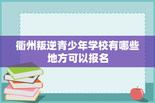 衢州叛逆青少年学校有哪些地方可以报名